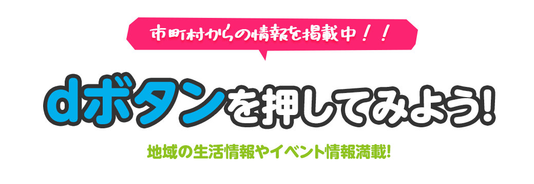 市町村からの情報を掲載中！！ｄボタンを押してみよう　地域の生活情報やイベント情報満載！